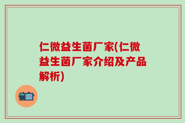 仁微益生菌厂家(仁微益生菌厂家介绍及产品解析)