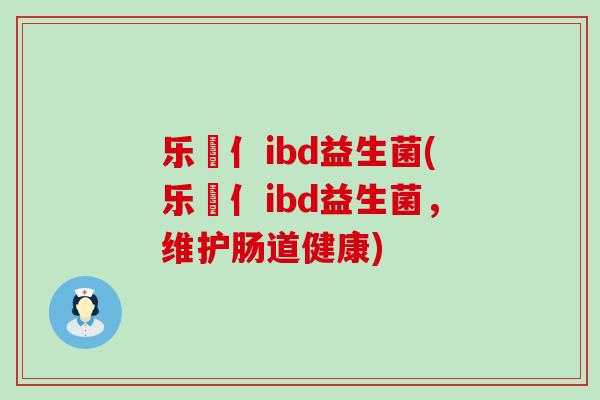 乐馚亻ibd益生菌(乐馚亻ibd益生菌，维护肠道健康)