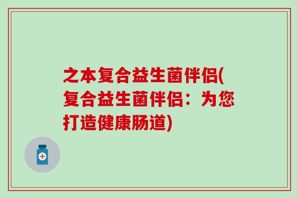 之本复合益生菌伴侣(复合益生菌伴侣：为您打造健康肠道)