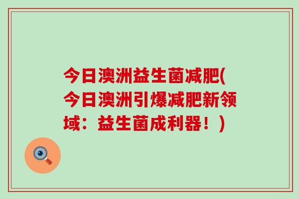 今日澳洲益生菌(今日澳洲引爆新领域：益生菌成利器！)