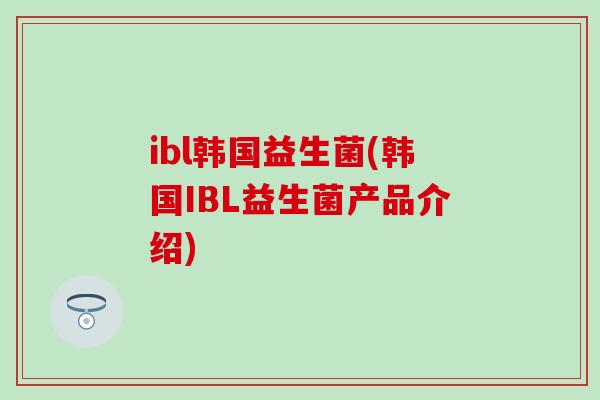 ibl韩国益生菌(韩国IBL益生菌产品介绍)