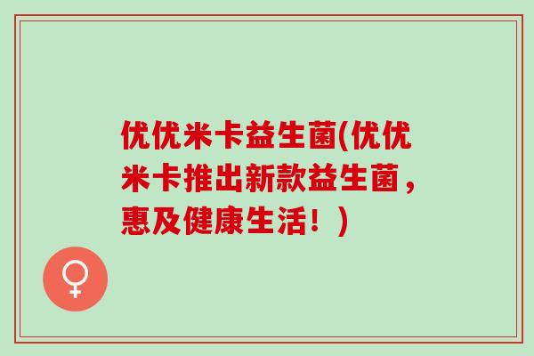优优米卡益生菌(优优米卡推出新款益生菌，惠及健康生活！)