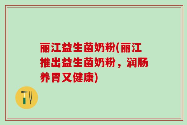 丽江益生菌奶粉(丽江推出益生菌奶粉，润肠养胃又健康)