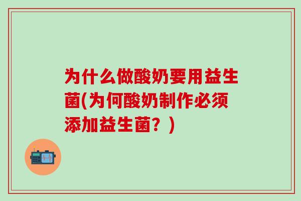 为什么做酸奶要用益生菌(为何酸奶制作必须添加益生菌？)