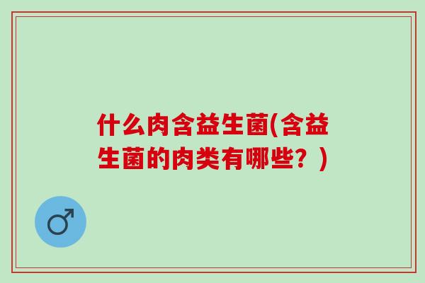 什么肉含益生菌(含益生菌的肉类有哪些？)
