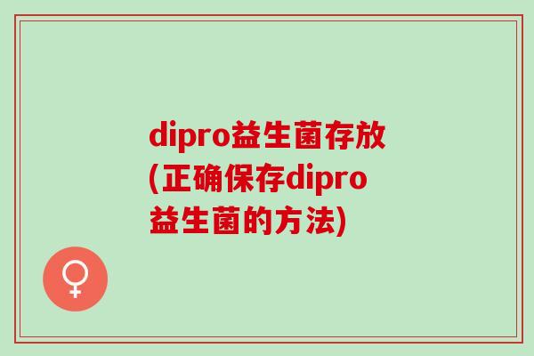 dipro益生菌存放(正确保存dipro益生菌的方法)