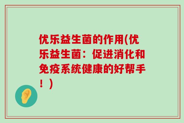 优乐益生菌的作用(优乐益生菌：促进消化和系统健康的好帮手！)