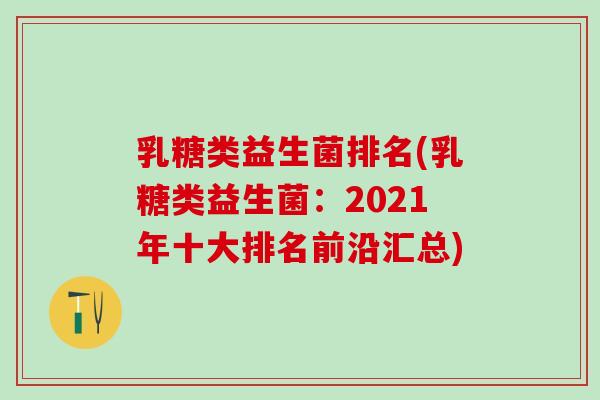乳糖类益生菌排名(乳糖类益生菌：2021年十大排名前沿汇总)
