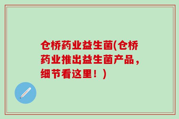 仓桥药业益生菌(仓桥药业推出益生菌产品，细节看这里！)