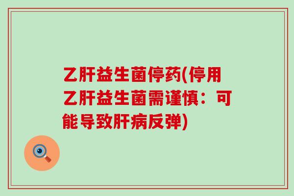 益生菌停药(停用益生菌需谨慎：可能导致反弹)