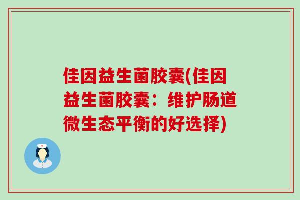 佳因益生菌胶囊(佳因益生菌胶囊：维护肠道微生态平衡的好选择)