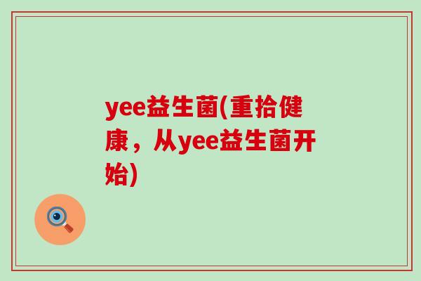 yee益生菌(重拾健康，从yee益生菌开始)