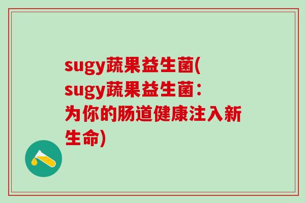 sugy蔬果益生菌(sugy蔬果益生菌：为你的肠道健康注入新生命)