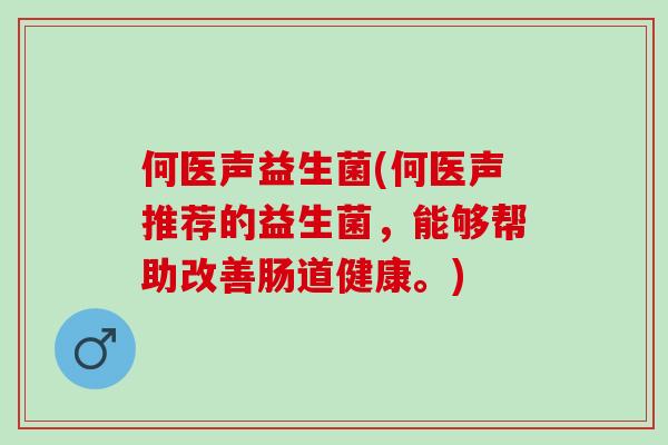 何医声益生菌(何医声推荐的益生菌，能够帮助改善肠道健康。)