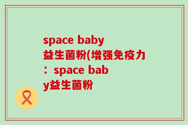 space baby益生菌粉(增强力：space baby益生菌粉