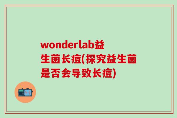 wonderlab益生菌长痘(探究益生菌是否会导致长痘)