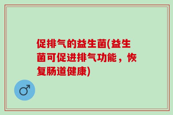 促排气的益生菌(益生菌可促进排气功能，恢复肠道健康)