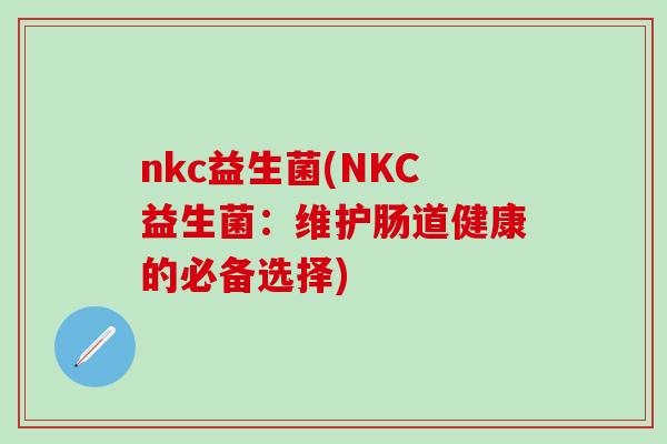 nkc益生菌(NKC益生菌：维护肠道健康的必备选择)