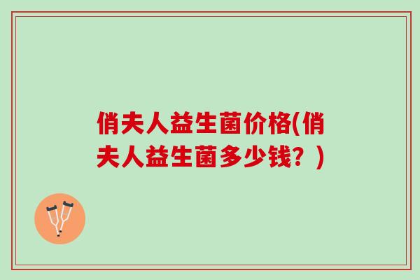 俏夫人益生菌价格(俏夫人益生菌多少钱？)
