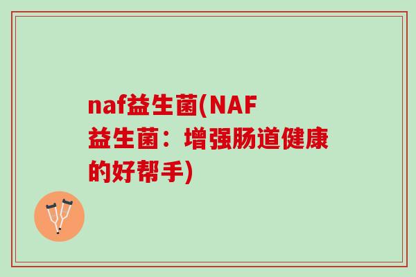 naf益生菌(NAF益生菌：增强肠道健康的好帮手)