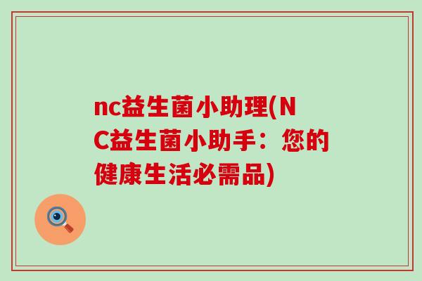 nc益生菌小助理(NC益生菌小助手：您的健康生活必需品)