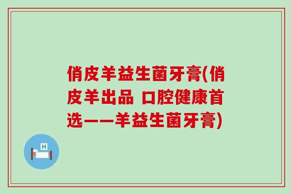 俏皮羊益生菌牙膏(俏皮羊出品 口腔健康首选——羊益生菌牙膏)