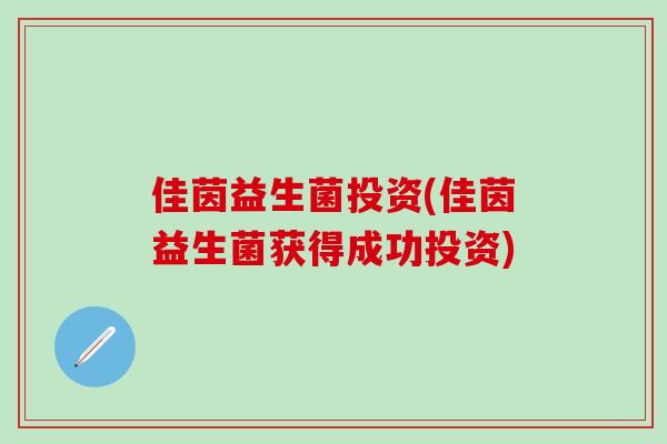 佳茵益生菌投资(佳茵益生菌获得成功投资)