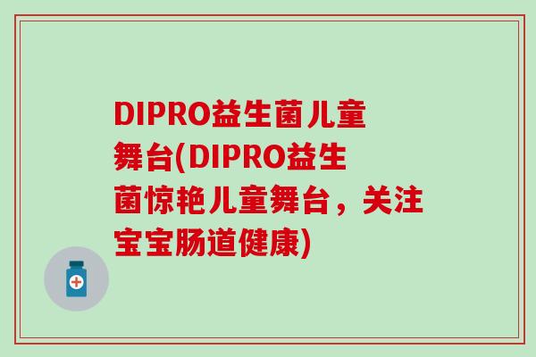 DIPRO益生菌儿童舞台(DIPRO益生菌惊艳儿童舞台，关注宝宝肠道健康)