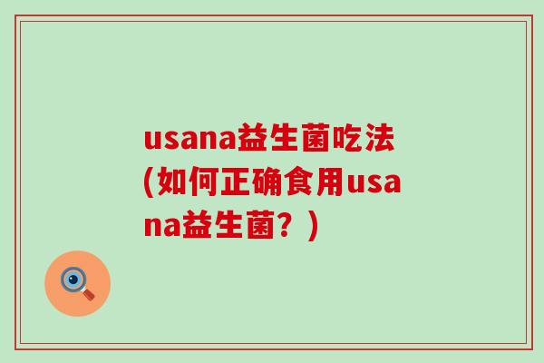usana益生菌吃法(如何正确食用usana益生菌？)