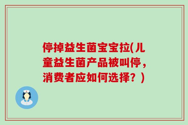停掉益生菌宝宝拉(儿童益生菌产品被叫停，消费者应如何选择？)
