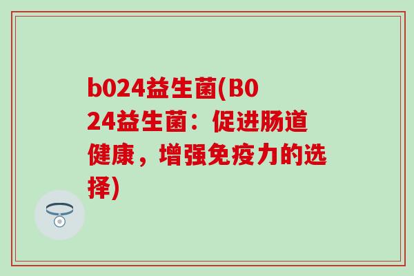 b024益生菌(B024益生菌：促进肠道健康，增强力的选择)