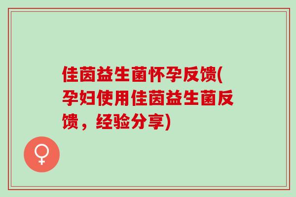 佳茵益生菌怀孕反馈(孕妇使用佳茵益生菌反馈，经验分享)