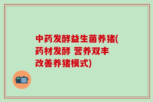 发酵益生菌养猪(药材发酵 营养双丰 改善养猪模式)