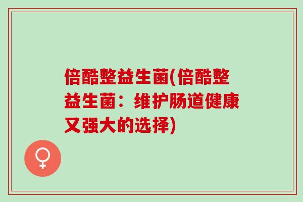 倍酷整益生菌(倍酷整益生菌：维护肠道健康又强大的选择)