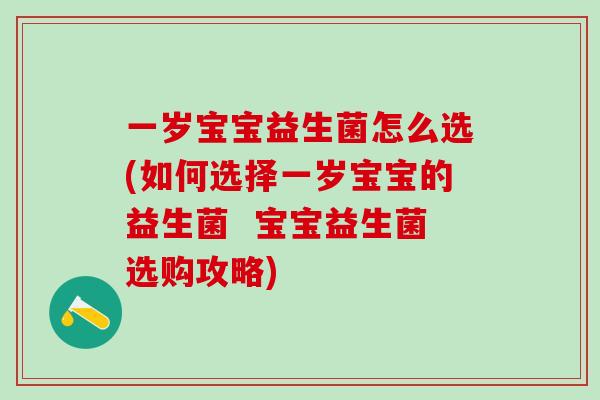 一岁宝宝益生菌怎么选(如何选择一岁宝宝的益生菌  宝宝益生菌选购攻略)