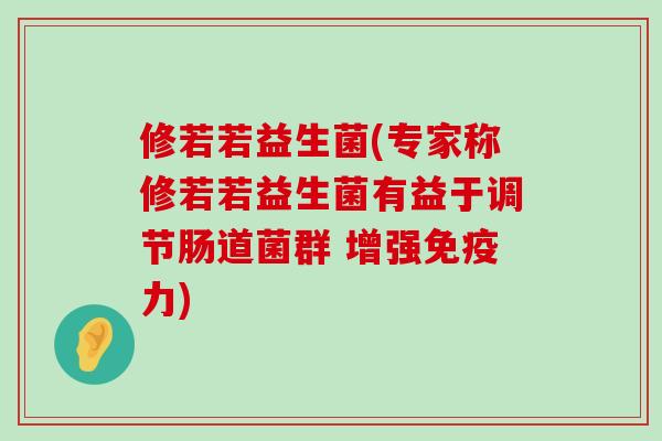 修若若益生菌(专家称修若若益生菌有益于调节肠道菌群 增强力)
