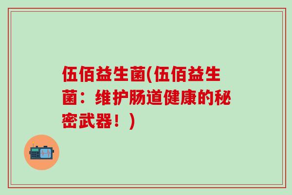 伍佰益生菌(伍佰益生菌：维护肠道健康的秘密武器！)