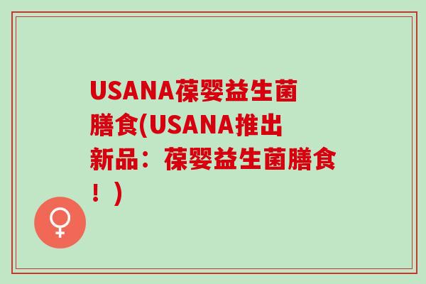 USANA葆婴益生菌膳食(USANA推出新品：葆婴益生菌膳食！)