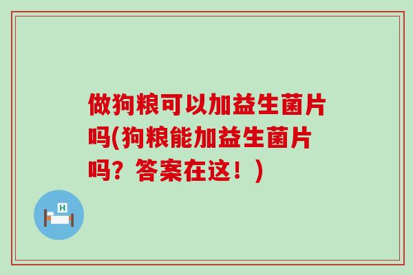 做狗粮可以加益生菌片吗(狗粮能加益生菌片吗？答案在这！)