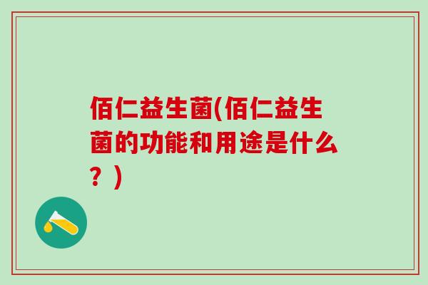 佰仁益生菌(佰仁益生菌的功能和用途是什么？)