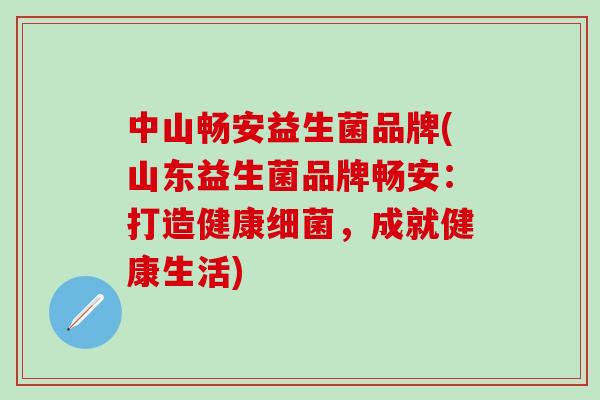 中山畅安益生菌品牌(山东益生菌品牌畅安：打造健康，成就健康生活)
