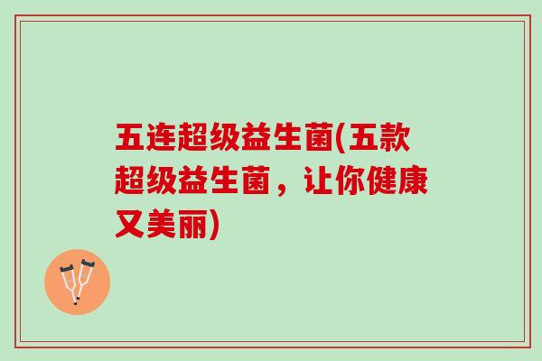 五连超级益生菌(五款超级益生菌，让你健康又美丽)