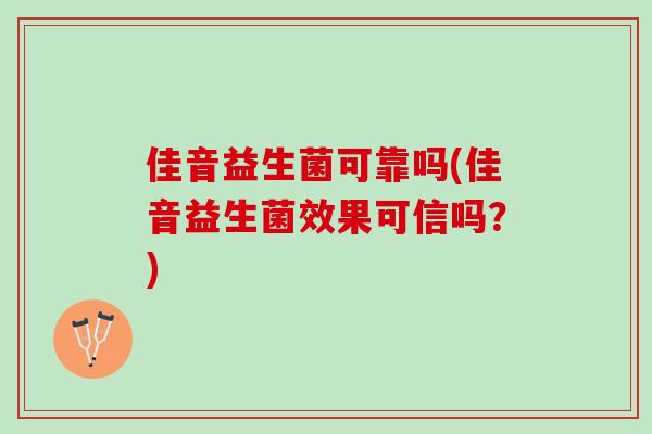佳音益生菌可靠吗(佳音益生菌效果可信吗？)