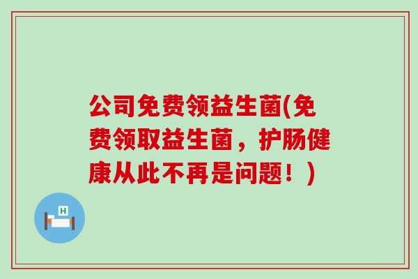 公司免费领益生菌(免费领取益生菌，护肠健康从此不再是问题！)