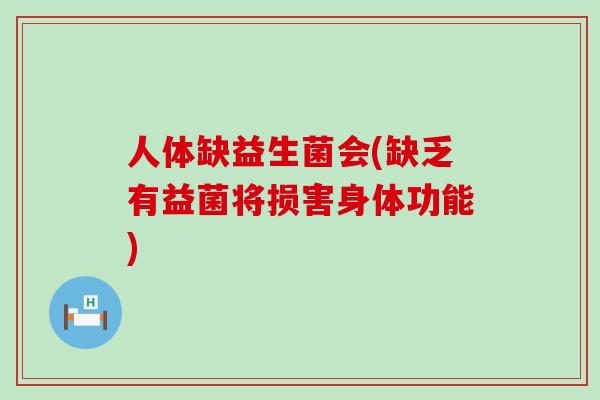 人体缺益生菌会(缺乏有益菌将损害身体功能)