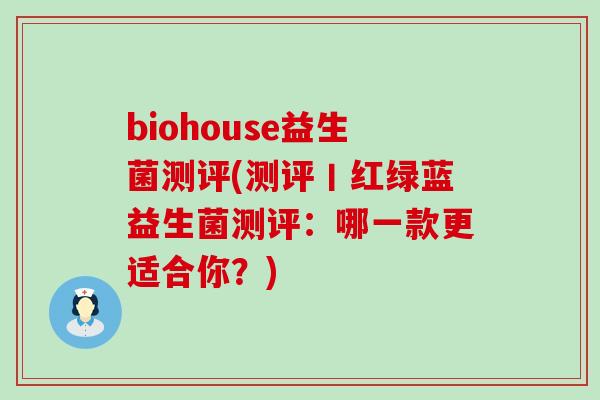 biohouse益生菌测评(测评丨红绿蓝益生菌测评：哪一款更适合你？)