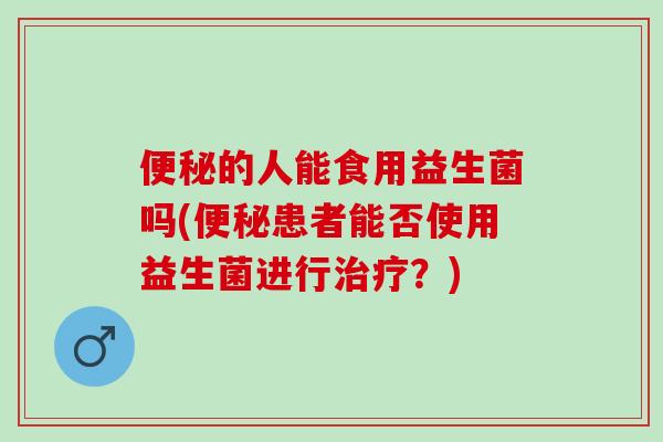 的人能食用益生菌吗(患者能否使用益生菌进行？)