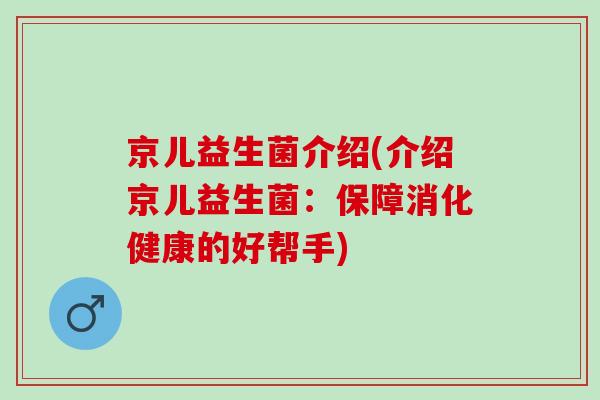京儿益生菌介绍(介绍京儿益生菌：保障消化健康的好帮手)
