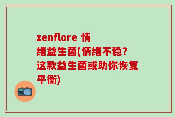 zenflore 情绪益生菌(情绪不稳？这款益生菌或助你恢复平衡)
