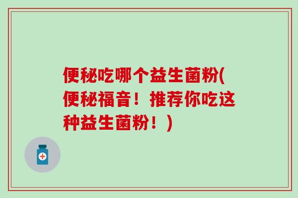 吃哪个益生菌粉(福音！推荐你吃这种益生菌粉！)